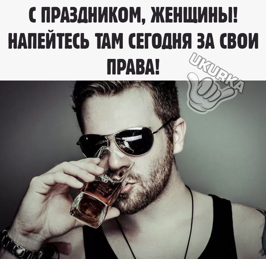 С ПРАЗДНИКОМ ЖЕНЩИНЫ НАПЕЙТЕСЬ ТАМ СЕГОДНЯ ЗА СВОИ ПРАВА