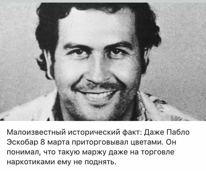 Меалоизвестный исторический факт Даже Пабло Эскобар 8 марта приторговывал цветами Он понимал что такую маржу даже на торговле наркотиками ему не поднять