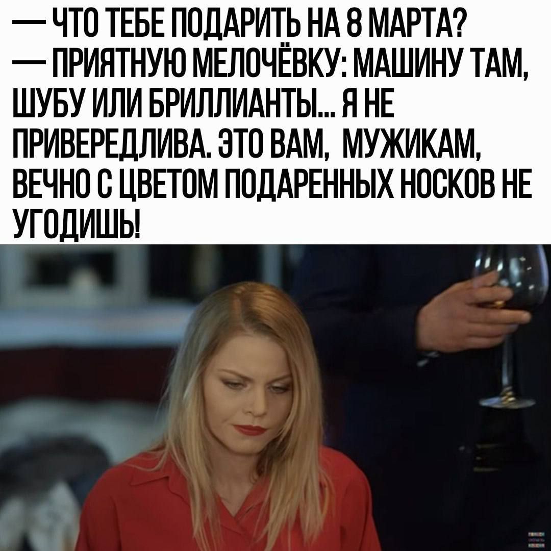ЧТО ТЕБЕ ПОДАРИТЬ НА 8 МАРТА ПРИЯТНУЮ МЕЛОЧЕВКУ МАШИНУ ТАМ ШУБУ ИЛИ БРИЛЛИАНТЫ Я НЕ ПРИВЕРЕДЛИВА ЭТО ВАМ МУЖИКАМ ВЕЧНО С ЦВЕТОМ ПОДАРЕННЫХ НОСКОВ НЕ УГОДИШЫ