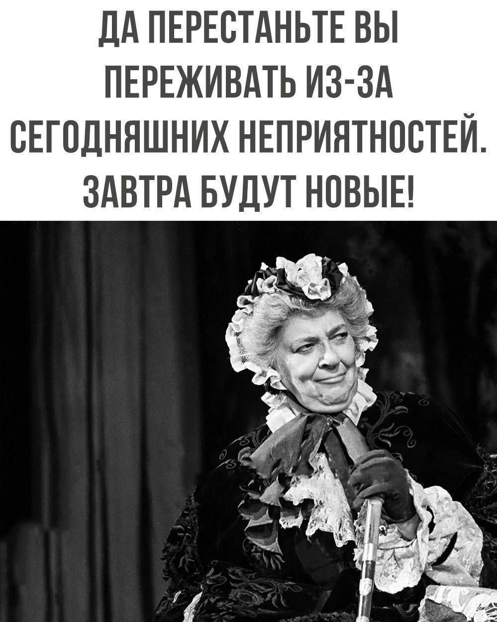 ДА ПЕРЕСТАНЬТЕ ВЫ ПЕРЕЖИВАТЬ ИЗ ЗА СЕГОДНЯШНИХ НЕПРИЯТНОСТЕЙ ЗАВТРА БУДУТ НОВЫЕ