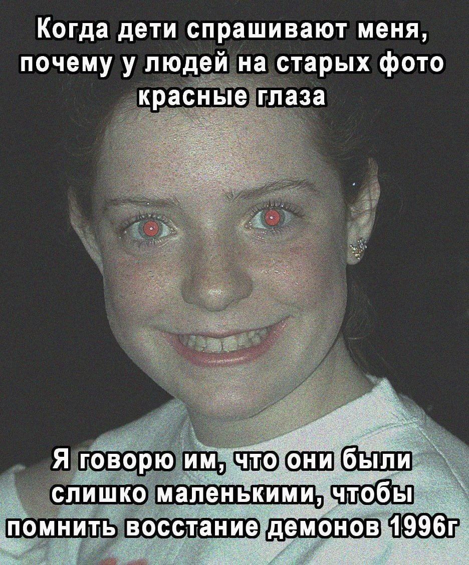 Когда дети спрашивают меня почему у людей на старых фото красные глаза помнитетвосстаниедемонов 19961