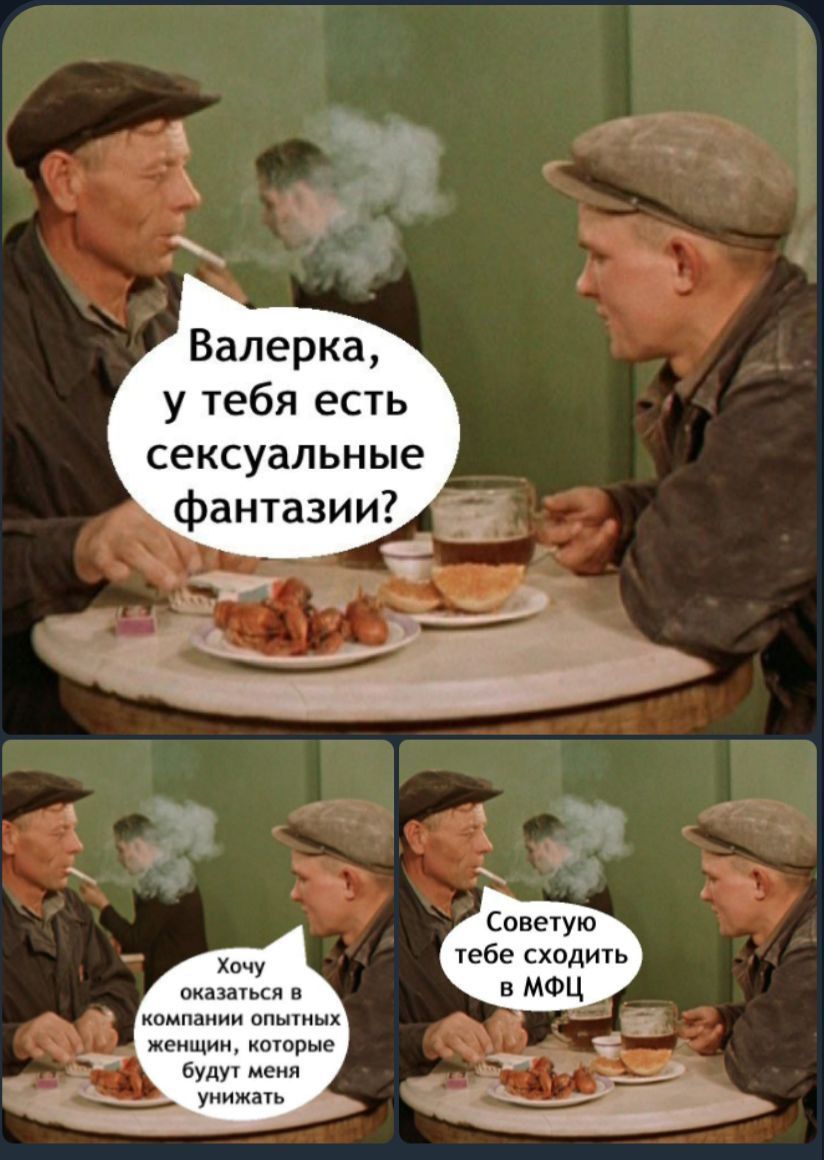 Валерка у тебя есть сексуальные фантазии Советую тебе сходить в МФЦ Хочу женщин которые будут меня