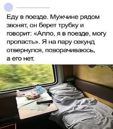 Еду в поезде Мужчине рядом звонят он берет трубку и говорит Алло я в поезде могу пропасть Я на пару секунд отвернулся поворачиваюсь аего нет