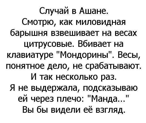 Случай в Ашане.
Смотрю, как миловидная барышня взвешивает на весах цитрусовые. Вбивает на клавиатуре 