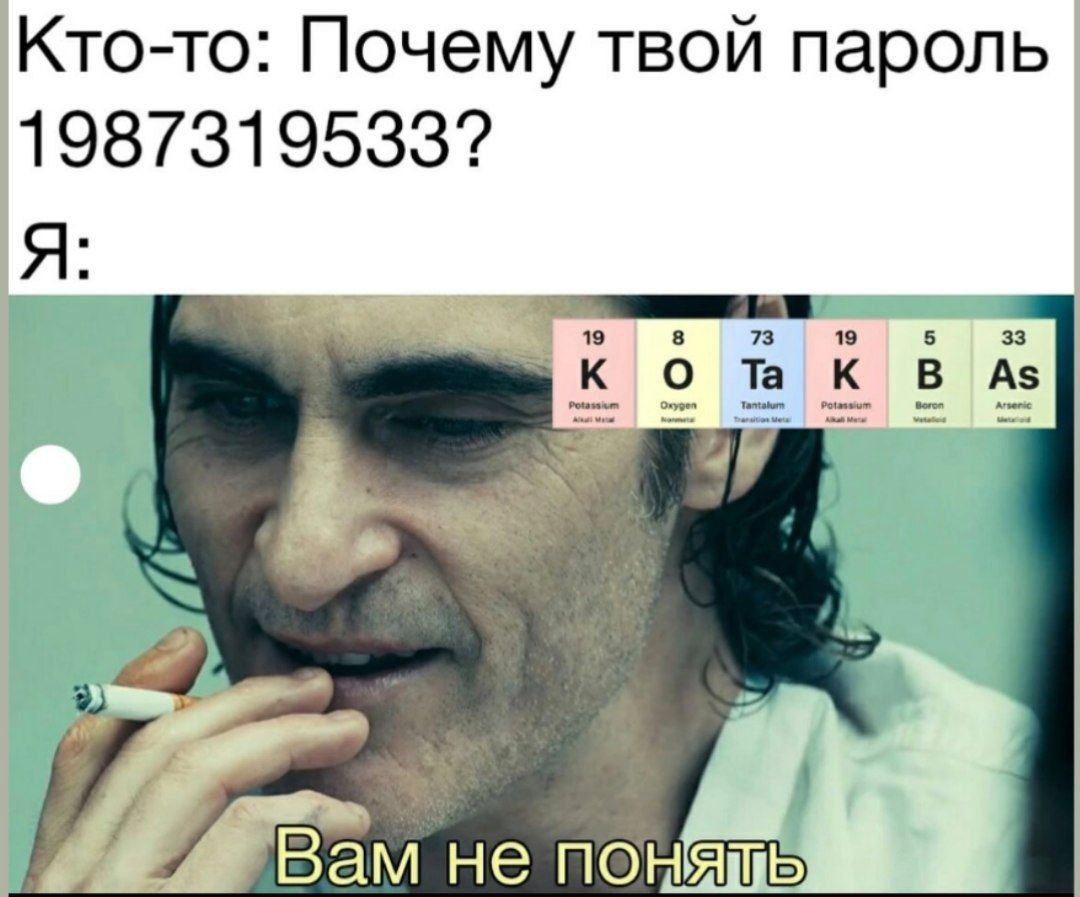 Кто-то: Почему твой пароль 19873195333? Я: Вам не понять