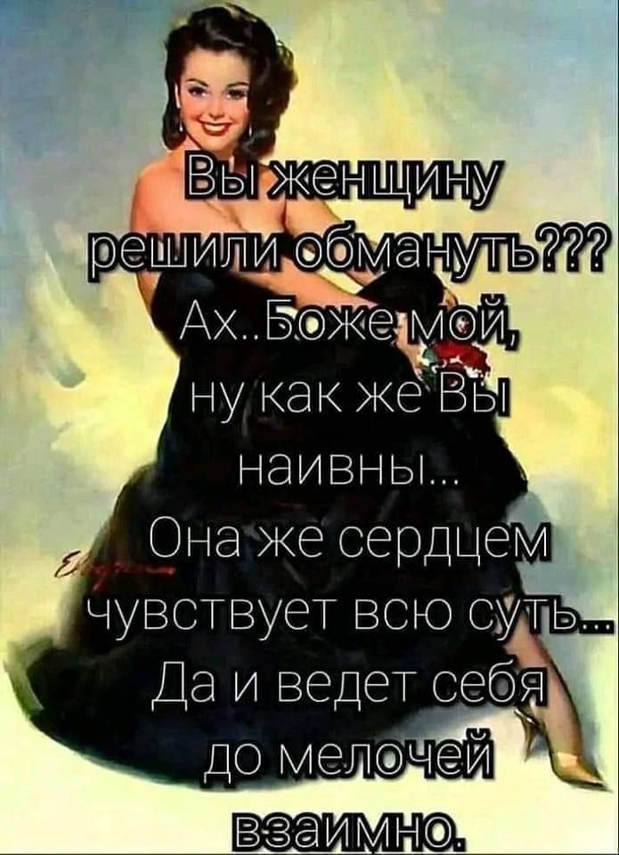 Вы женщину решили обмануть??? Ах.. Боже мой, ну как же Вы наивны... Она же сердцем чувствует всю суть... Да и ведет себя до мелочей взаимно.