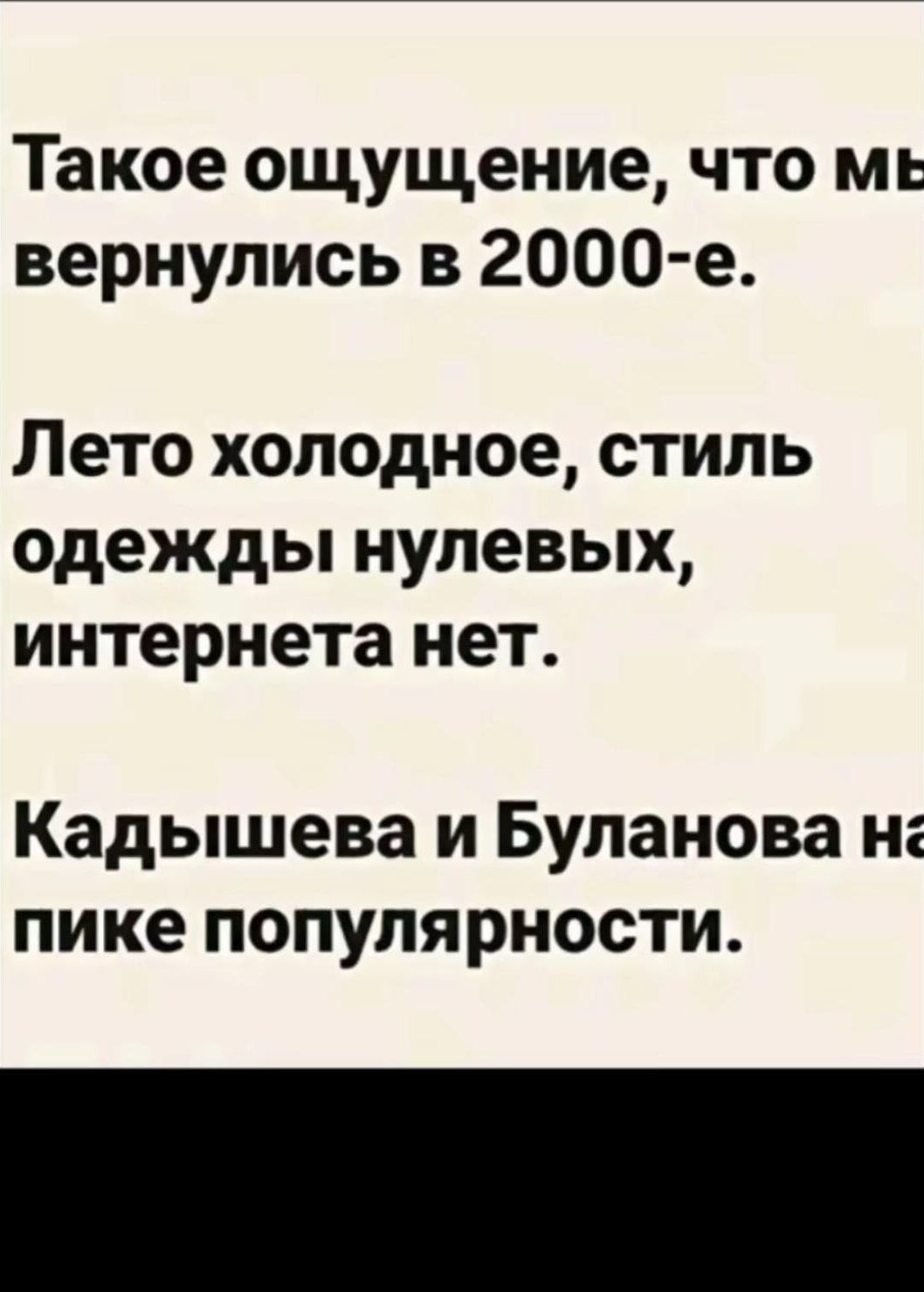 Такое ощущение, что мы вернулись в 2000-е. Лето холодное, стиль одежды нулевых, интернета нет. Кадышева и Буланова на пике популярности.