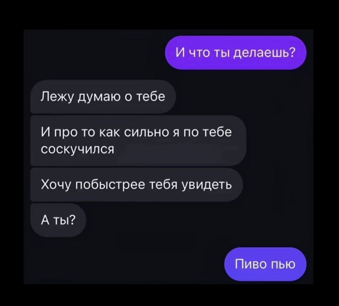 И что ты делаешь?
Лежу думаю о тебе
И про то как сильно я по тебе соскучился
Хочу побыстрее тебя увидеть
А ты?
Пиво пью