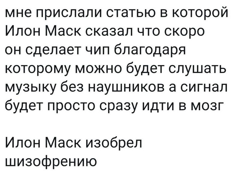 мне прислали статью в которой Илон Маск сказал что скоро он сделает чип благодаря которому можно будет слушать музыку без наушников а сигнал будет просто сразу идти в мозг

Илон Маск изобрел шизофрению