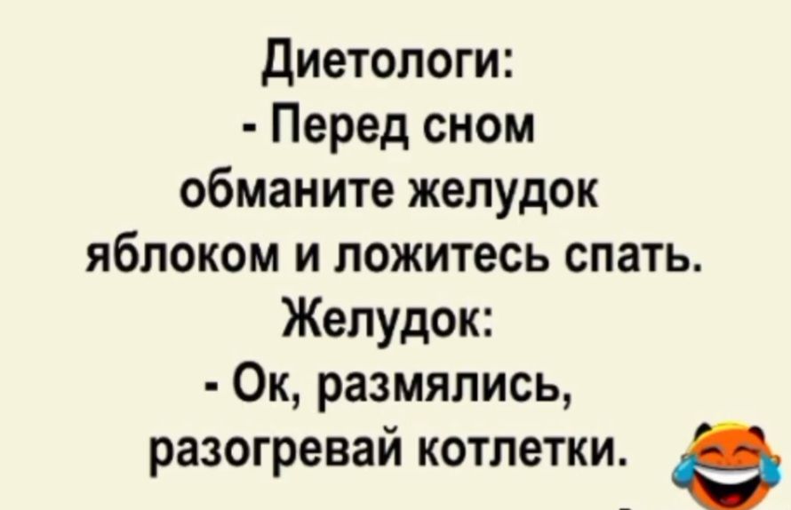 Диетологи: - Перед сном обманите желудок яблоком и ложитесь спать. Желудок: - Ок, размялись, разогрей котлетки.