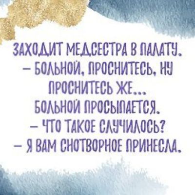 ЗАХОДИТ МЕДСЕСТРА В ПАЛАТУ. — БОЛЬНОЙ, ПРОСНИТЕСЬ, НУ ПРОСНИТЕСЬ ЖЕ... БОЛЬНОЙ ПРОСЫПАЕТСЯ. — ЧТО ТАКОЕ СЛУЧИЛОСЬ? — Я ВАМ СНОТВОРНУЮ ПРИНЕСЛА.