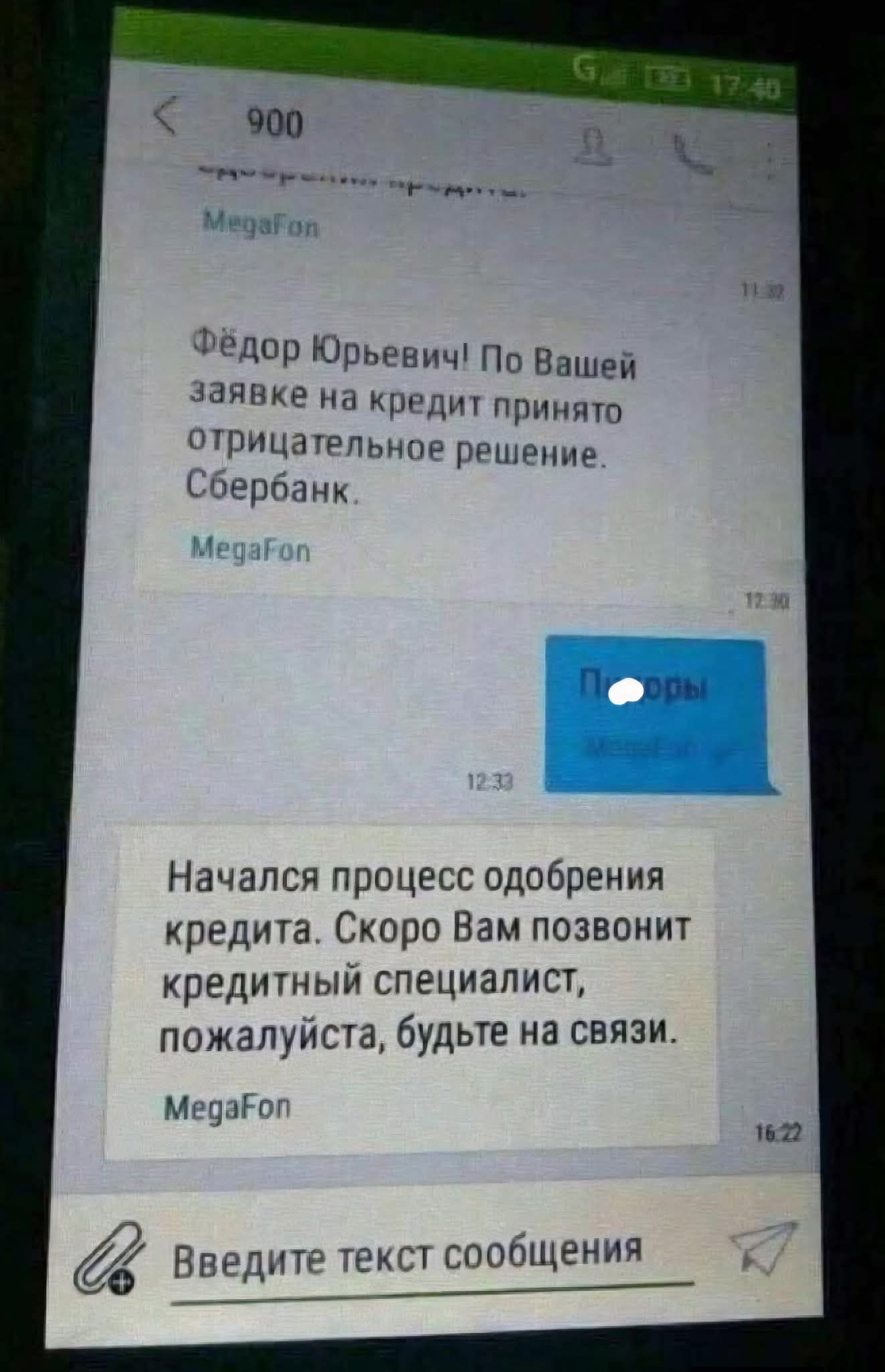 Фёдор Юрьевич! По Вашей заявке на кредит принято отрицательное решение. Сбербанк.
[неразборчиво]
Начался процесс одобрения кредита. Скоро Вам позвонит кредитный специалист, пожалуйста, будьте на связи.