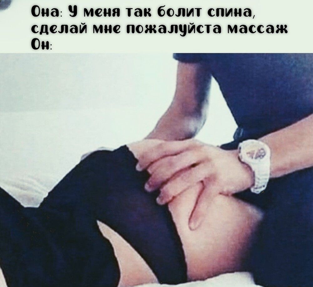Она: У меня так болит спина, сделай мне пожалуйста массаж Он: