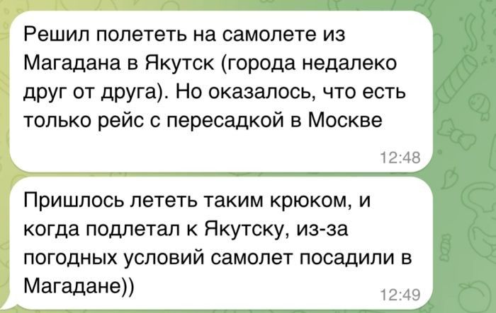 Решил полететь на самолете из Магаданa в Якутск (города недалеко друг от друга). Но оказалось, что есть только рейс с пересадкой в Москве. Пришлось лететь таким крюком, и когда подлетал к Якутску, из-за погодных условий самолет посадили в Магадане))