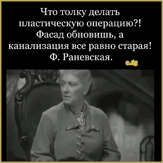 Что толку делать пластическую операцию?! Фасад обновишь, а канализацию все равно старая! Ф. Раневская.