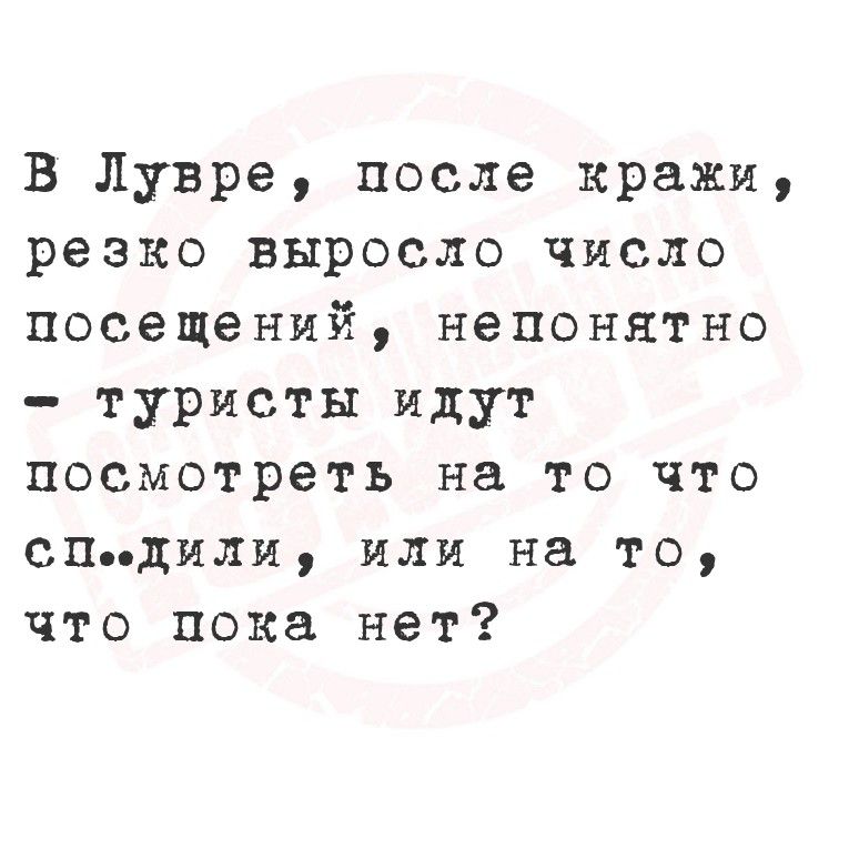 В Лувре, после кражи, резко выросло число посещений, непонятно - туристы идут посмотреть на то что спилили, или на то, что пока нет?