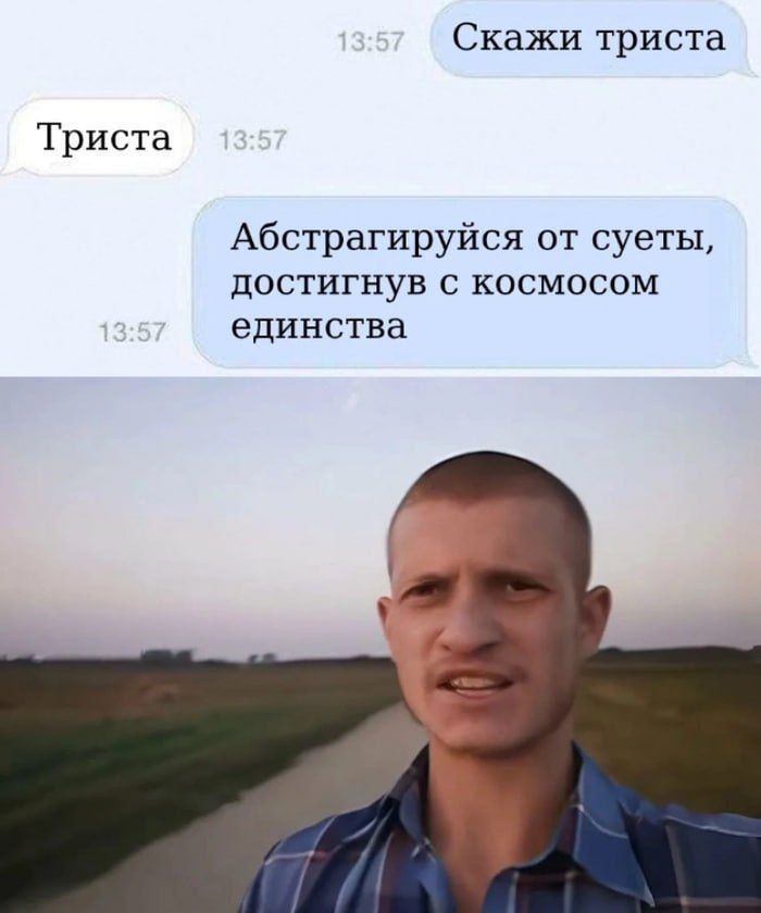 Скажи триста
Триста
Абстрагируйся от суеты, достигнув с космосом единства