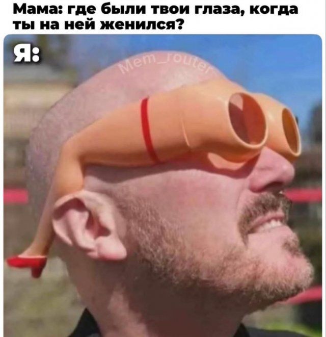 Мама: где были твои глаза, когда ты на ней женился? Я: