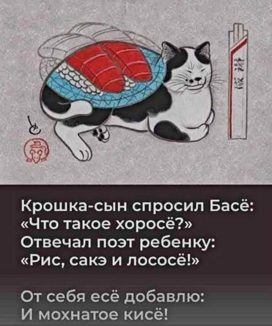 Крошка-сын спросил Басё: «Что такое хоросё?» Отвечал поэт ребёнку: «Рис, сакэ и лосось!» От себя ещё добавлю: И мохнатое кисе!