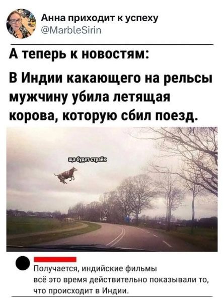 А теперь к новостям:
В Индии какающего на рельсы мужчину убила летящая корова, которую сбил поезд.
Получается, индийские фильмы всё это время действительно показывали то, что происходит в Индии.