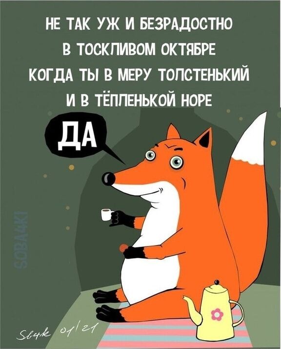 НЕ ТАК УЖ И БЕЗРАДСТНО В ТОСКЛИВОМ ОКТЯБРЕ КОГДА ТЫ В МЕРУ ТОЛСТЕНЬКИЙ И В ТЁПЛЕНЬКОЙ НОРЕ ДА