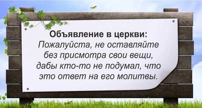Объявление в церкви: Пожалуйста, не оставляйте без присмотра свои вещи, дабы кто-то не подумал, что это ответ на его молитвы.