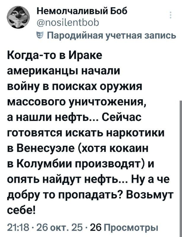 Когда-то в Ираке американцы начали войну в поисках оружия массового уничтожения, а нашли нефть... Сейчас готовятся искать наркотики в Венесуэле (хотя кокаин в Колумбии производят) и опять найдут нефть... Ну а че добрую то пропадать? Возьмут себе!