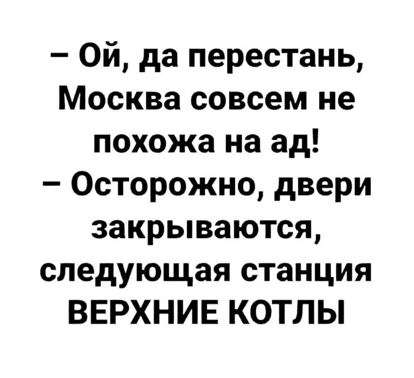 - Ой, да перестань, Москва совсем не похожа на ад!
- Осторожно, двери закрываются, следующая станция ВЕРХНИЕ КОТЛЫ