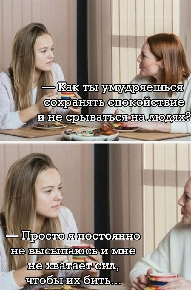 — Как ты умудряешься сохранять спокойствие и не срываться на людях? — Просто я постоянно не высыпаюсь и мне не хватает сил, чтобы их бить...
