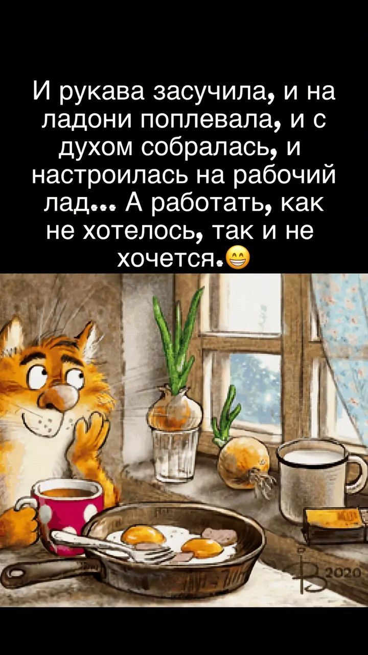 И рукава засучила, и на ладони поплeвала, и с духом собралась, и настроилась на рабочий лад... А работать, как не хотелось, так и не хочется.