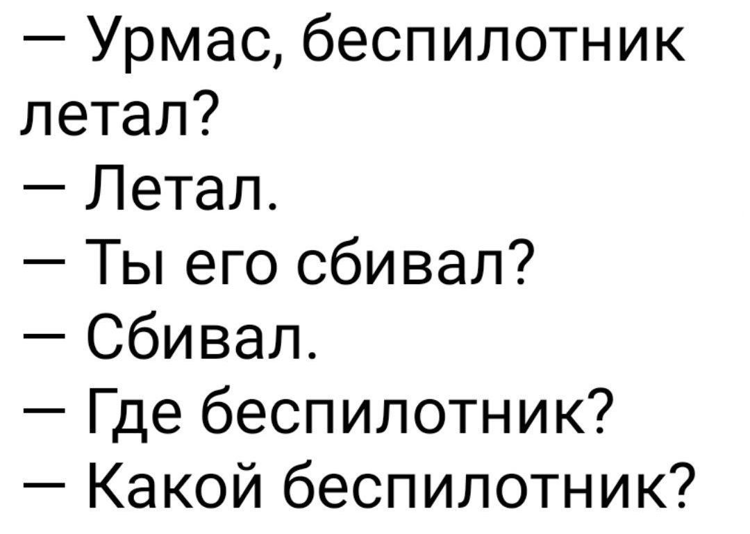 — Урмас, беспилотник летал?\n— Летал.\n— Ты его сбивал?\n— Сбивал.\n— Где беспилотник?\n— Какой беспилотник?