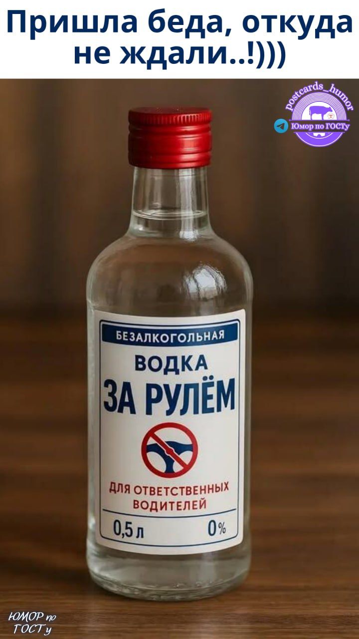 Пришла беда, откуда не ждали...)))\n\nБезалкогольная водка за рулём\nДля ответственных водителей\n0,5 л 0%