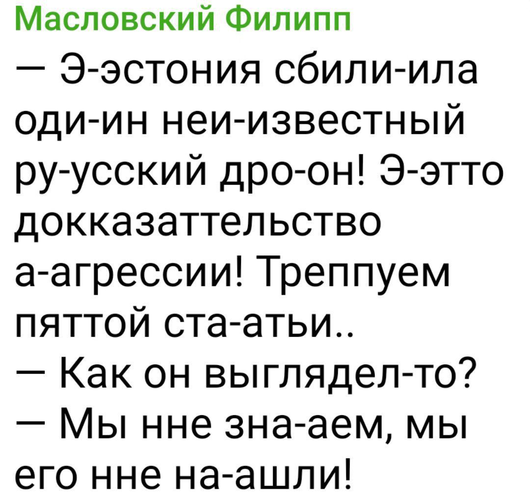 — э-эстония сбили-ила оди-ин неи-известный ру-ускский дро-он! Э-этто доказательство а-агрессии! Трепупем пяттой ста-аты.. — Как он выглядел-то? — Мы нне зна-аем, мы его нне на-ашли!