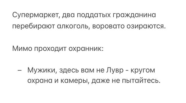 Супермаркет, два поддатых гражданина перебирают алкоголь, воровато озираются. Мимо проходит охранник: – Мужик, здесь вам не Лурв - кругом охрана и камеры, даже не пытайтесь.