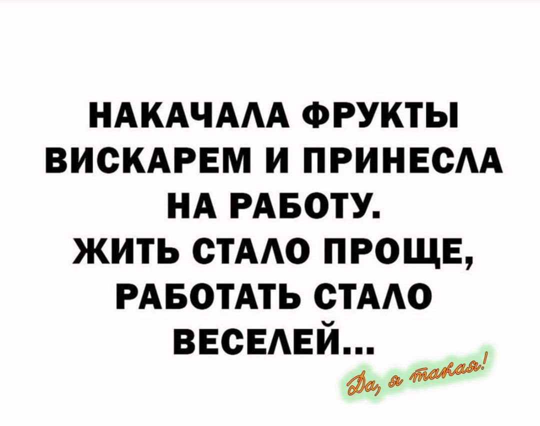 НАКАЧАЛА ФРУКТЫ ВИСКАРЕМ И ПРИНЕСЛА НА РАБОТУ. ЖИТЬ СТАЛО ПРОЩЕ, РАБОТАТЬ СТАЛО ВЕСЕЛЕЙ... Да, так!