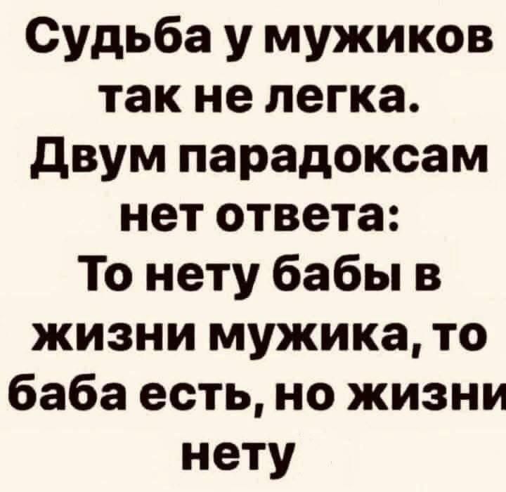 Судьба у мужиков так не легка. Двум парадоксам нет ответа: То нету бабы в жизни мужика, то баба есть, но жизни нету