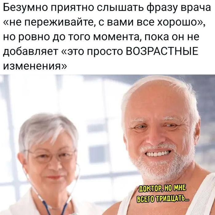 Безумно приятно слышать фразу врача «не переживайте, с вами все хорошо», но ровно до того момента, пока он не добавляет «это просто ВОЗРАСТНЫЕ изменения»

Доктор, но мне всего тридцать...