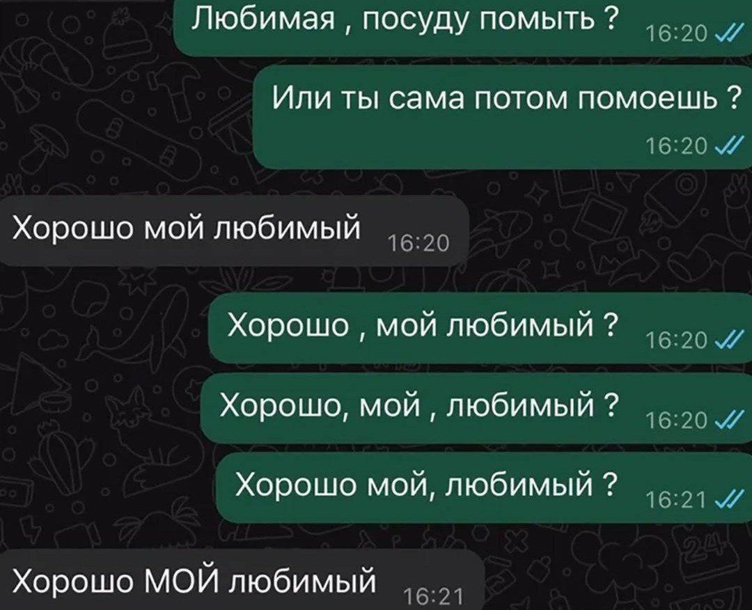 Любимая , посуду помыть ?\nИли ты сама потом помоешь ?\nХорошо мой любимый\nХорошо , мой любимый ?\nХорошо, мой , любимый ?\nХорошо мой, любимый ?\nХорошо Мой любимый