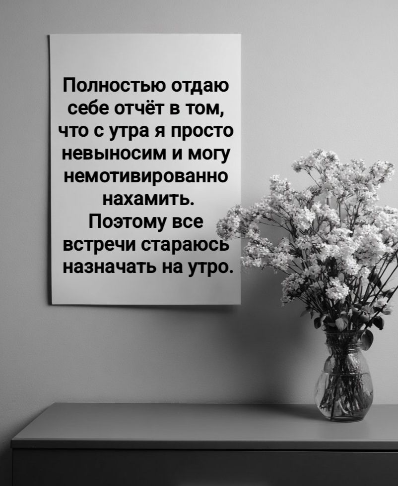 Полностью отдаю себе отчёт в том, что с утра я просто невыносим и могу немотивированно нахамить. Поэтому все встречи стараюсь назначать на утро.