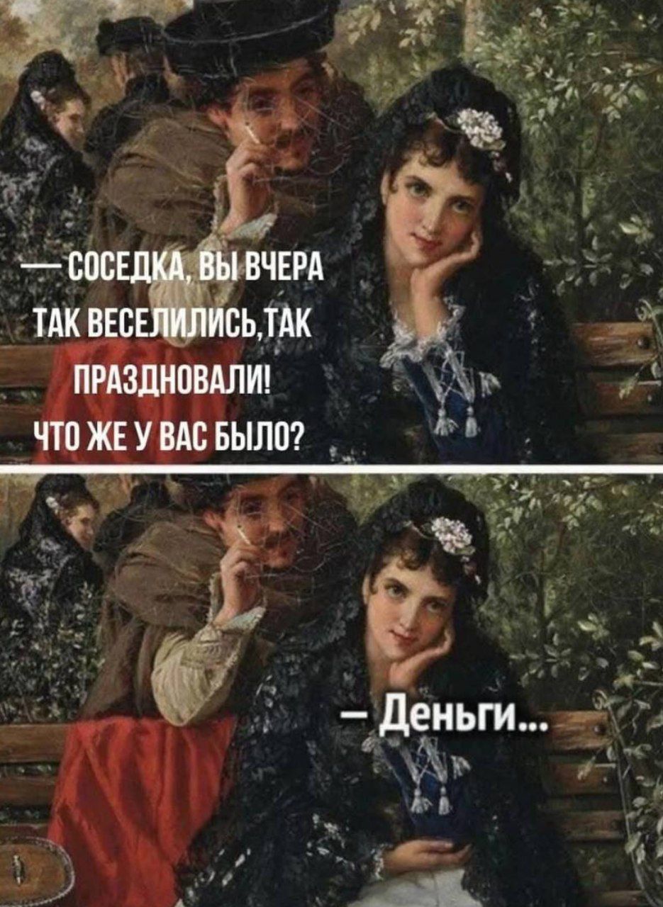 — Соседка, вы вчера так веселились, так праздновали! Что же у вас было? 
— Деньги...