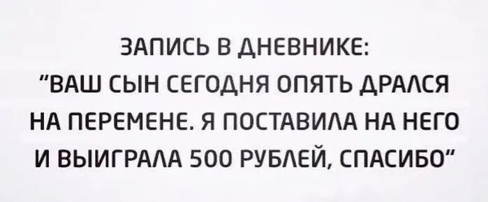 ЗАПИСЬ В ДНЕВНИКЕ: «ВАШ СЫН СЕГОДНЯ ОПЯТЬ ДРАЛСЯ НА ПЕРЕМЕНЕ. Я ПОСТАВИЛА НА НЕГО И ВЫИГРАЛА 500 РУБЛЕЙ, СПАСИБО»