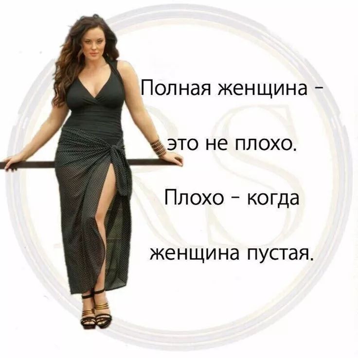 Полная женщина - это не плохо. Плохо - когда женщина пустая.