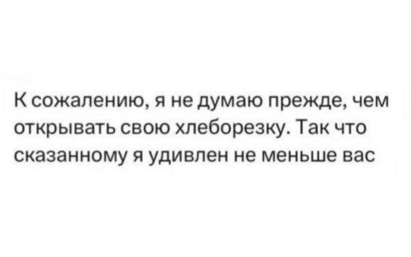 К сожалению, я не думаю прежде, чем открывать свою хлеборезку. Так что сказанному я удивлен не меньше вас