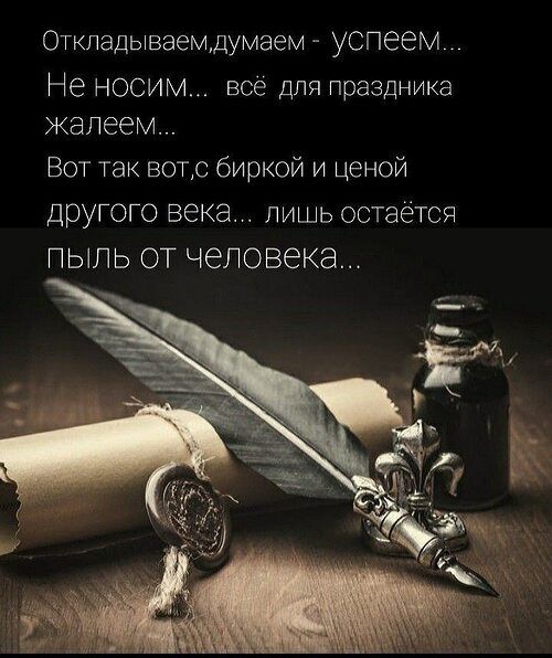 Откладываем,думаем - УСПЕЕМ...
Не носим... всё для праздника жалеем...
Вот так вот,с биркой и ценой другого века... лишь остаётся пыль от человека...