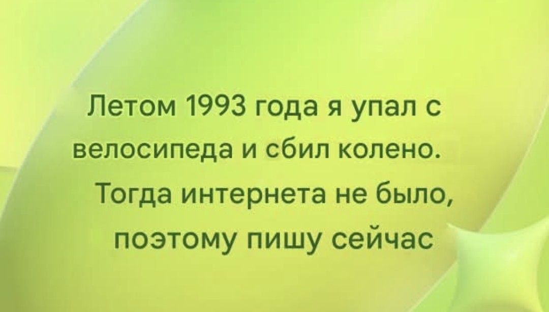 Летом 1993 года я упал с велосипеда и сбил колено. Тогда интернета не было, поэтому пишу сейчас