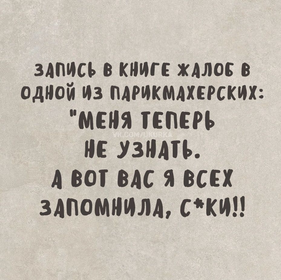 ЗАПИСЬ В КНИГЕ ЖАЛОБ В ОДНОЙ ИЗ ПАРИКМАХЕРСКИХ: 'МЕНЯ ТЕПЕРЬ НЕ УЗНАТЬ. А ВОТ ВАС Я ВСЕХ ЗАПОМНИЛА, С*КИ!!'