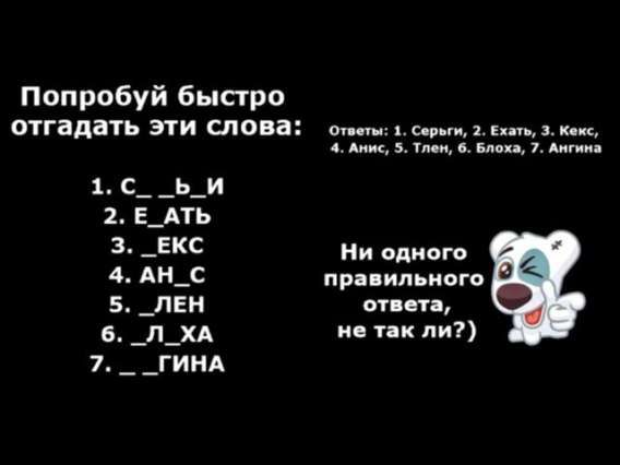 Попробуй быстро отгадать эти слова:
1. С__ви
2. Е_АТЬ
3. _ЕКС
4. АН_С
5. _ЛЕН
6. _ЛХА
7. __ГИНА
Ни одного правильного ответа, не так ли?
