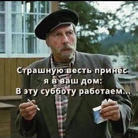 Страшную весть принёс я в ваш дом: В эту субботу работаем...