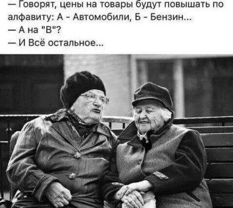 — Говорят, цены на товары будут повышать по алфавиту: A - Автомобили, B - Бензин... 
— A на 