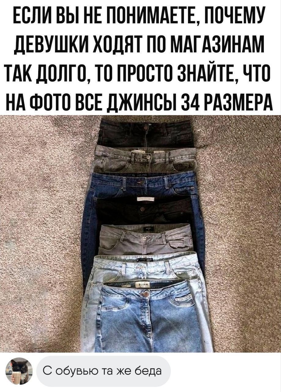 ЕСЛИ ВЫ НЕ ПОНИМАЕТЕ, ПОЧЕМУ ДЕВУШКИ ХОДЯТ ПО МАГАЗИНАМ ТАК ДОЛГО, ТО ПРОСТО ЗНАЙТЕ, ЧТО НА ФОТО ВСЕ ДЖИНСЫ 34 РАЗМЕРА\n\nС обувью та же беда